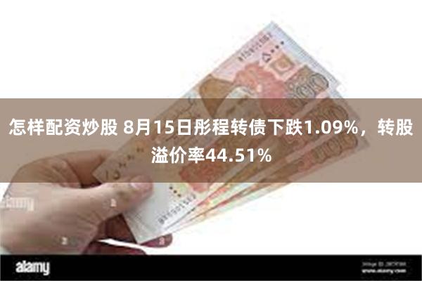 怎样配资炒股 8月15日彤程转债下跌1.09%,转股溢价率44.51%