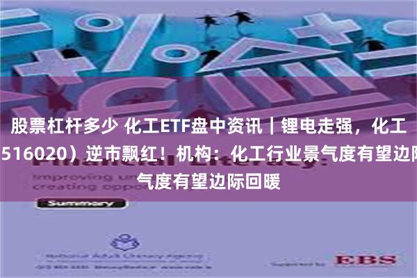 股票杠杆多少 化工ETF盘中资讯｜锂电走强，化工ETF（516020）逆市飘红！机构：化工行业景气度有望边际回暖