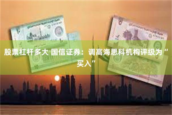 股票杠杆多大 国信证券：调高海思科机构评级为“买入”
