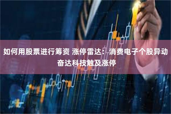 如何用股票进行筹资 涨停雷达：消费电子个股异动 奋达科技触及涨停