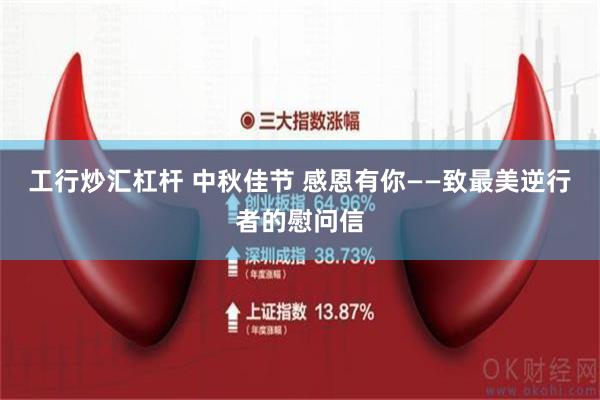 工行炒汇杠杆 中秋佳节 感恩有你——致最美逆行者的慰问信