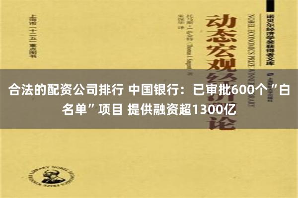 合法的配资公司排行 中国银行：已审批600个“白名单”项目 提供融资超1300亿