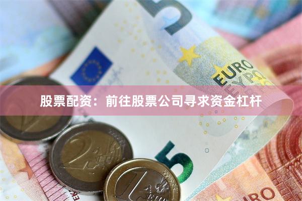 股票配资：前往股票公司寻求资金杠杆