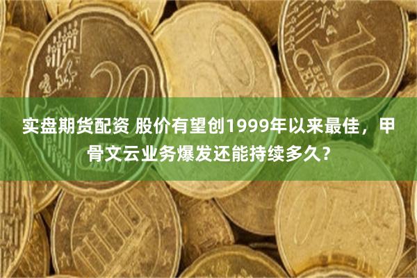 实盘期货配资 股价有望创1999年以来最佳，甲骨文云业务爆发还能持续多久？
