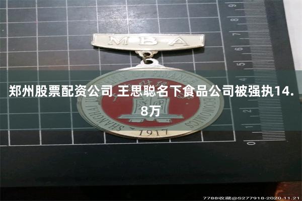 郑州股票配资公司 王思聪名下食品公司被强执14.8万
