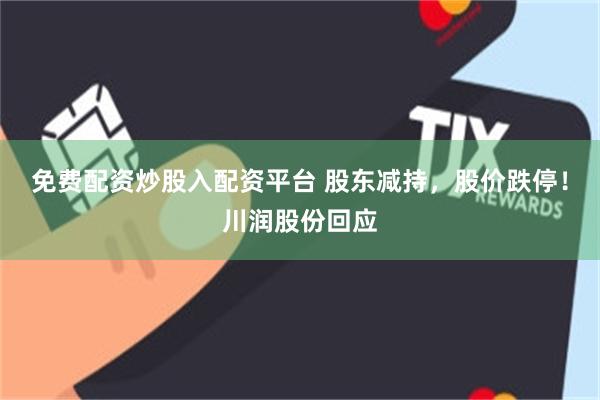 免费配资炒股入配资平台 股东减持,股价跌停!川润股份回应