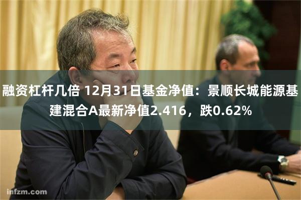 融资杠杆几倍 12月31日基金净值：景顺长城能源基建混合A最新净值2.416，跌0.62%