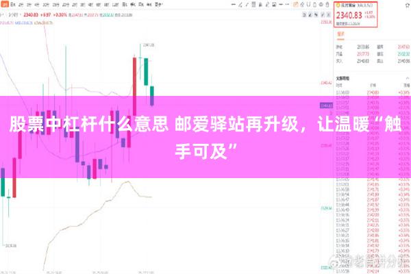 股票中杠杆什么意思 邮爱驿站再升级，让温暖“触手可及”