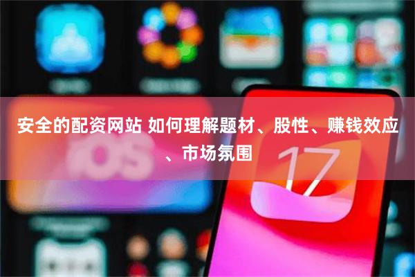 安全的配资网站 如何理解题材、股性、赚钱效应、市场氛围