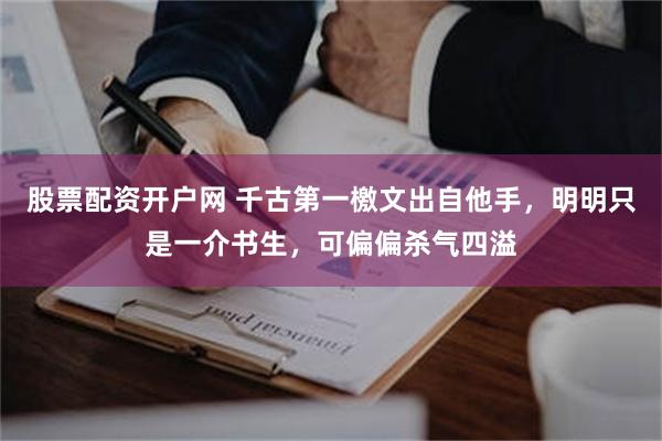 股票配资开户网 千古第一檄文出自他手，明明只是一介书生，可偏偏杀气四溢