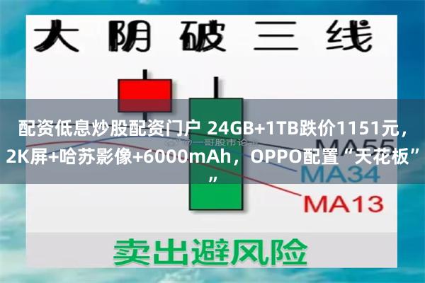 配资低息炒股配资门户 24GB+1TB跌价1151元，2K屏+哈苏影像+6000mAh，OPPO配置“天花板”