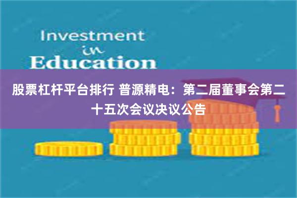 股票杠杆平台排行 普源精电：第二届董事会第二十五次会议决议公告