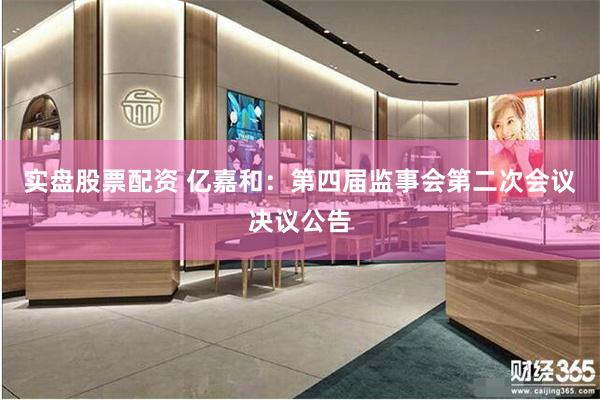 实盘股票配资 亿嘉和：第四届监事会第二次会议决议公告