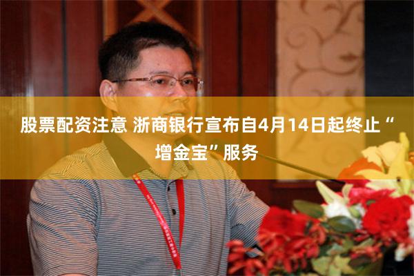 股票配资注意 浙商银行宣布自4月14日起终止“增金宝”服务