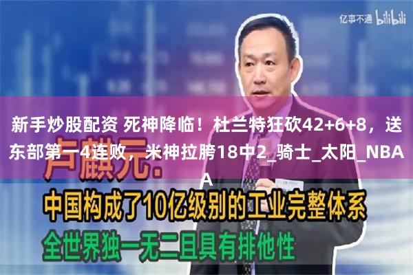 新手炒股配资 死神降临！杜兰特狂砍42+6+8，送东部第一4连败，米神拉胯18中2_骑士_太阳_NBA