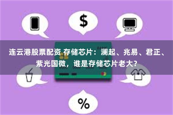 连云港股票配资 存储芯片：澜起、兆易、君正、紫光国微，谁是存储芯片老大？