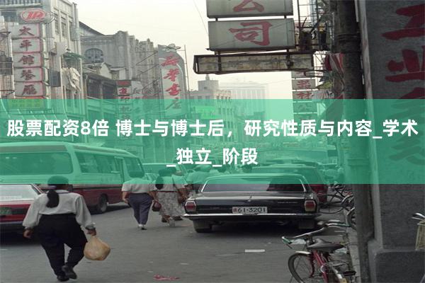 股票配资8倍 博士与博士后，研究性质与内容_学术_独立_阶段