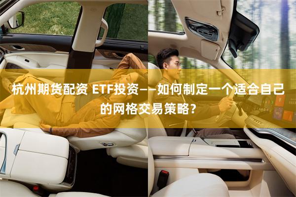 杭州期货配资 ETF投资——如何制定一个适合自己的网格交易策略？