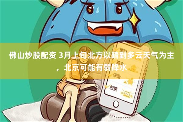 佛山炒股配资 3月上旬北方以晴到多云天气为主，北京可能有弱降水