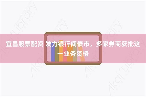 宜昌股票配资 发力银行间债市，多家券商获批这一业务资格