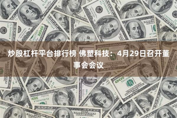 炒股杠杆平台排行榜 佛塑科技：4月29日召开董事会会议