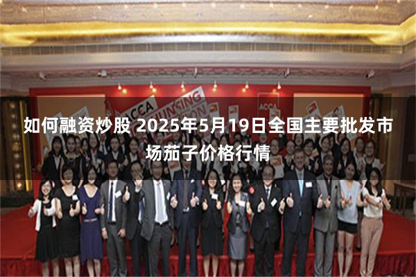 如何融资炒股 2025年5月19日全国主要批发市场茄子价格行情