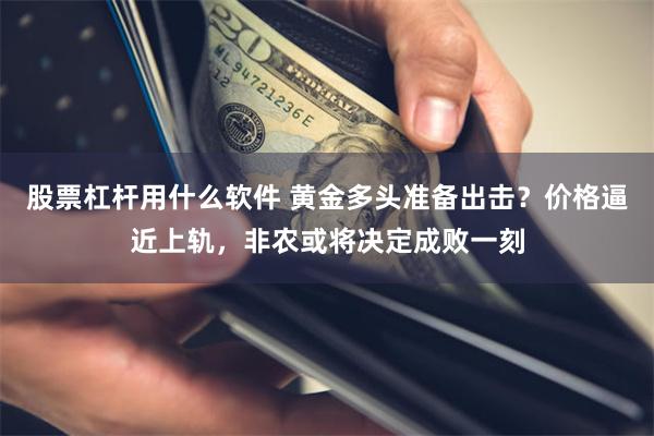股票杠杆用什么软件 黄金多头准备出击？价格逼近上轨，非农或将决定成败一刻