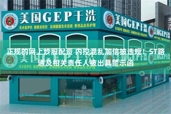 正规的网上炒股配资 内控混乱加信披违规！ST路通及相关责任人被出具警示函