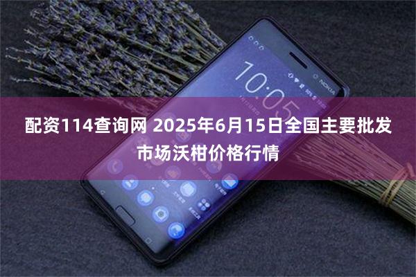 配资114查询网 2025年6月15日全国主要批发市场沃柑价格行情