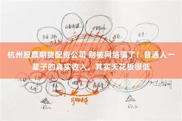 杭州股票期货配资公司 别被网络骗了！普通人一辈子的真实收入，其实天花板很低