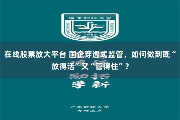 在线股票放大平台 国企穿透式监管，如何做到既“放得活”又“管得住”？