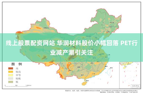 线上股票配资网站 华润材料股价小幅回落 PET行业减产潮引关注