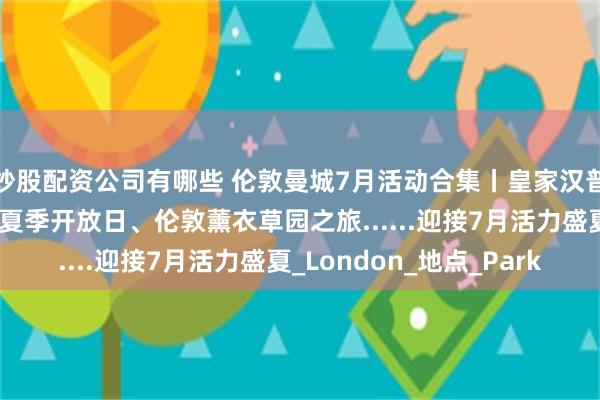 炒股配资公司有哪些 伦敦曼城7月活动合集丨皇家汉普顿宫花展、白金汉宫夏季开放日、伦敦薰衣草园之旅......迎接7月活力盛夏_London_地点_Park