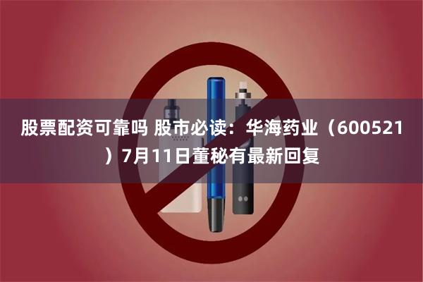 股票配资可靠吗 股市必读：华海药业（600521）7月11日董秘有最新回复