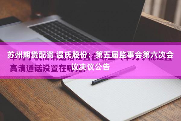 苏州期货配资 温氏股份：第五届监事会第六次会议决议公告
