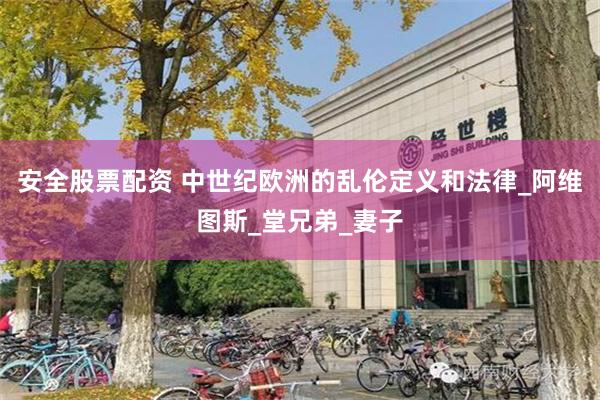 安全股票配资 中世纪欧洲的乱伦定义和法律_阿维图斯_堂兄弟_妻子