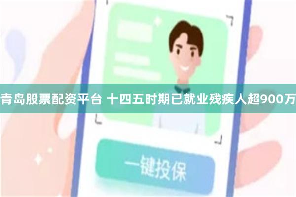 青岛股票配资平台 十四五时期已就业残疾人超900万