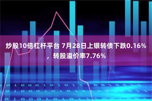 炒股10倍杠杆平台 7月28日上银转债下跌0.16%，转股溢价率7.76%