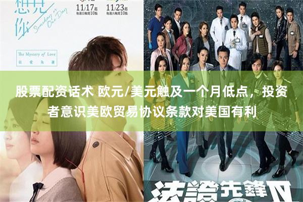 股票配资话术 欧元/美元触及一个月低点，投资者意识美欧贸易协议条款对美国有利