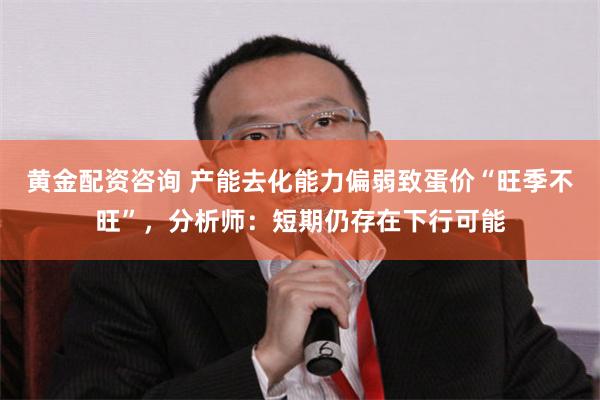 黄金配资咨询 产能去化能力偏弱致蛋价“旺季不旺”，分析师：短期仍存在下行可能