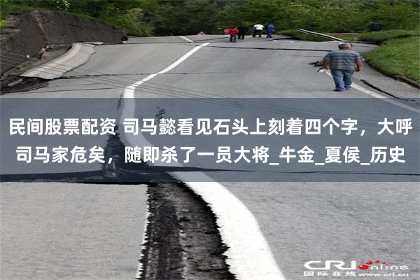 民间股票配资 司马懿看见石头上刻着四个字，大呼司马家危矣，随即杀了一员大将_牛金_夏侯_历史