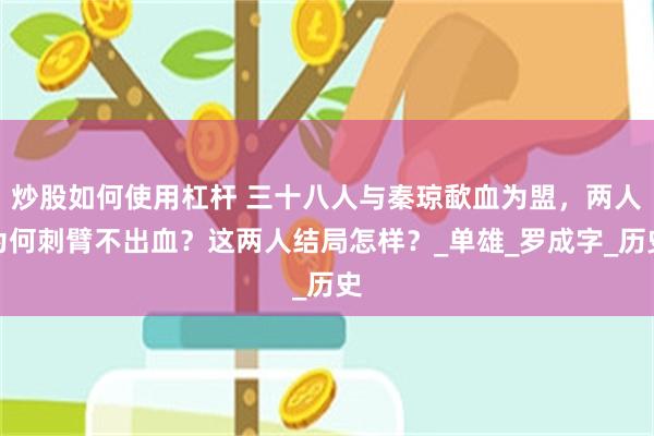 炒股如何使用杠杆 三十八人与秦琼歃血为盟，两人为何刺臂不出血？这两人结局怎样？_单雄_罗成字_历史