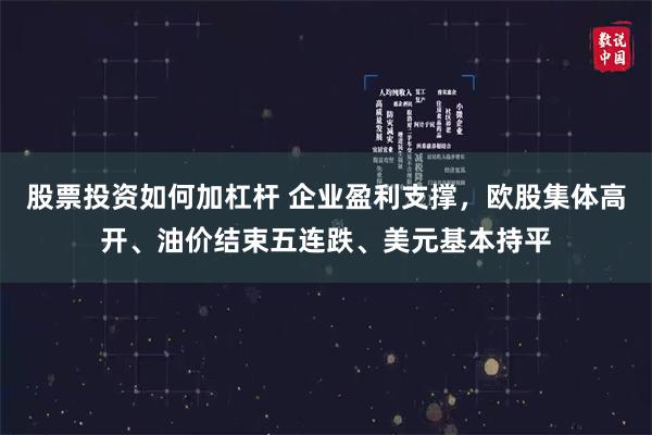 股票投资如何加杠杆 企业盈利支撑，欧股集体高开、油价结束五连跌、美元基本持平