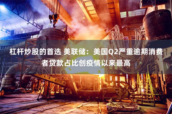 杠杆炒股的首选 美联储：美国Q2严重逾期消费者贷款占比创疫情以来最高