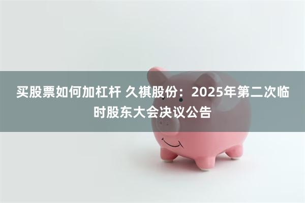 买股票如何加杠杆 久祺股份：2025年第二次临时股东大会决议公告