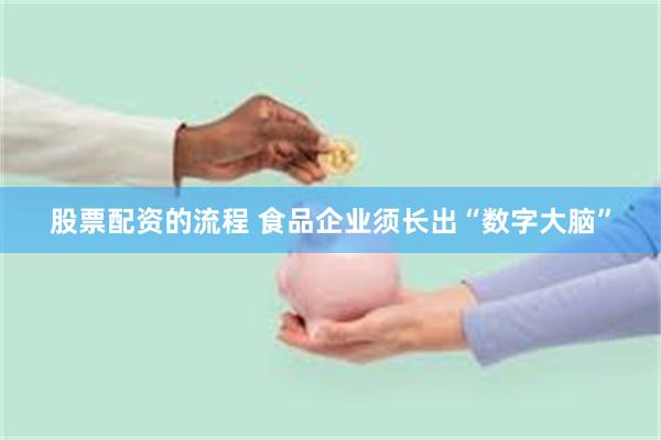 股票配资的流程 食品企业须长出“数字大脑”