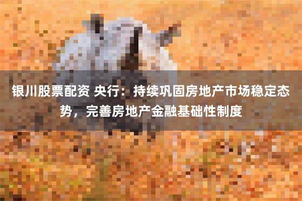 银川股票配资 央行：持续巩固房地产市场稳定态势，完善房地产金融基础性制度
