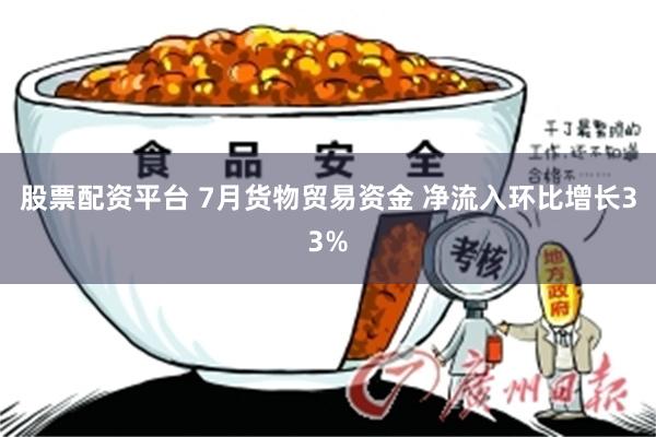 股票配资平台 7月货物贸易资金 净流入环比增长33%