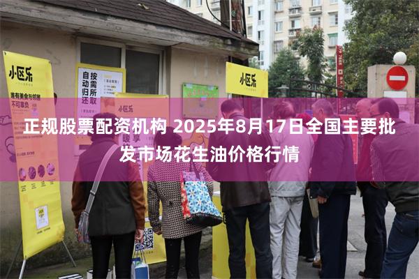 正规股票配资机构 2025年8月17日全国主要批发市场花生油价格行情
