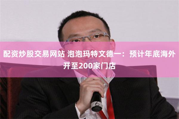 配资炒股交易网站 泡泡玛特文德一：预计年底海外开至200家门店